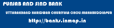 PUNJAB AND SIND BANK  UTTARAKHAND HARIDWAR CHURIYALA CHOLI SHAHABUDDINPUR  banks information 